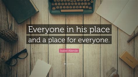 Isabel Allende Quote: “Everyone in his place and a place for everyone.”