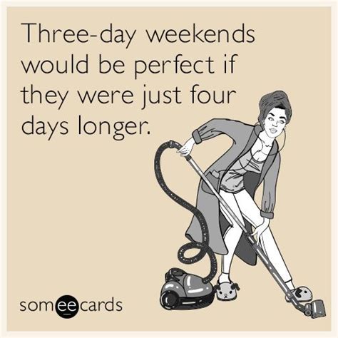 Three-day weekends would be perfect if they were just four days longer ...