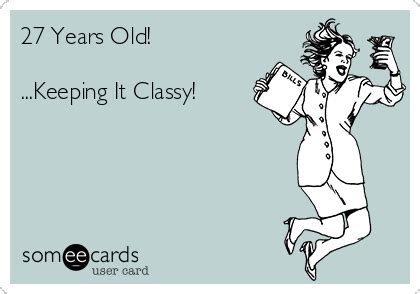 27 Years Old! ...Keeping It Classy! | Birthday ecards funny, Funny baby ...