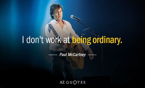 Paul McCartney quote: I don't work at being ordinary.