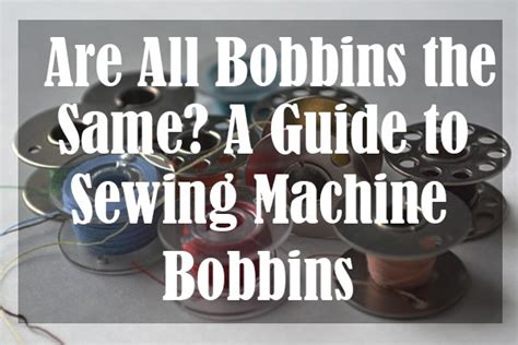 Are All Bobbins the Same? A Guide to Sewing Machine Bobbins