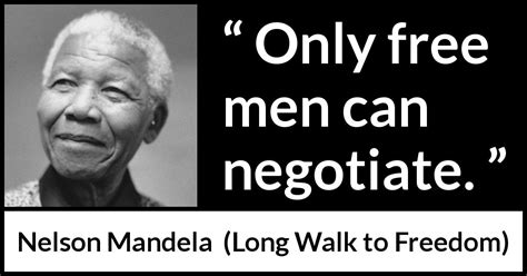 Nelson Mandela: “Only free men can negotiate.”