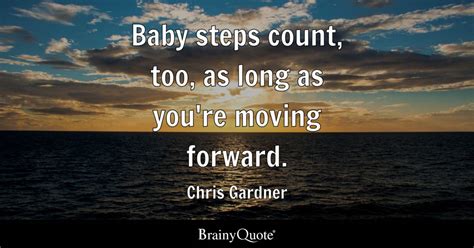 Chris Gardner - Baby steps count, too, as long as you're...