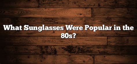 What Sunglasses Were Popular in the 80s? - Sunglasses Hook