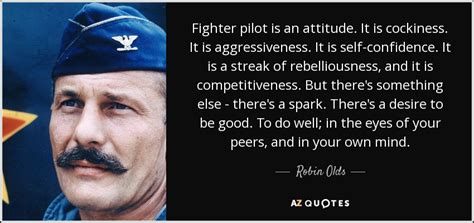 Robin Olds quote: Fighter pilot is an attitude. It is cockiness. It is...