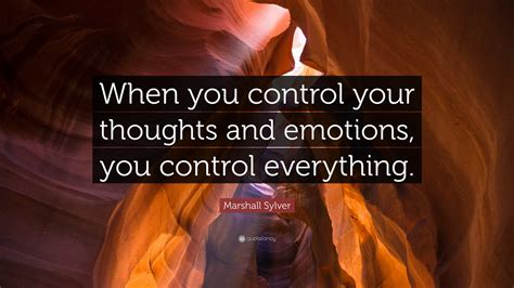 Marshall Sylver Quote: “When you control your thoughts and emotions ...