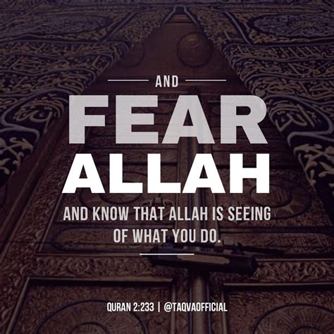 And fear Allah and know that Allah is Seeing of what you do. (Quran 2: ...