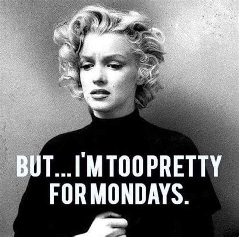 But... I'm too pretty for Mondays. | Monday humor quotes, Monday humor ...