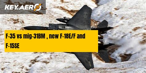 F-35 vs mig-31BM , new F-18E/F and F-15SE | Key Aero