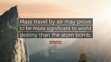 Juan Trippe Quote: “Mass travel by air may prove to be more significant ...