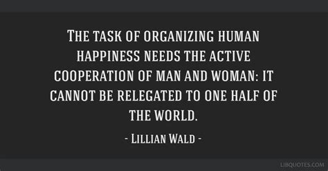 The task of organizing human happiness needs the active...