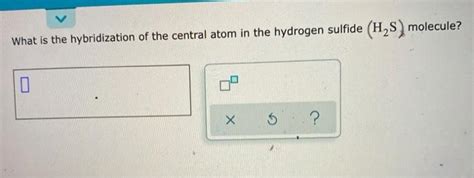 Solved (H2S) molecule? What is the hybridization of the | Chegg.com