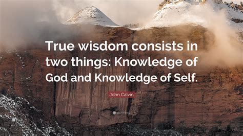 John Calvin Quote: “True wisdom consists in two things: Knowledge of ...