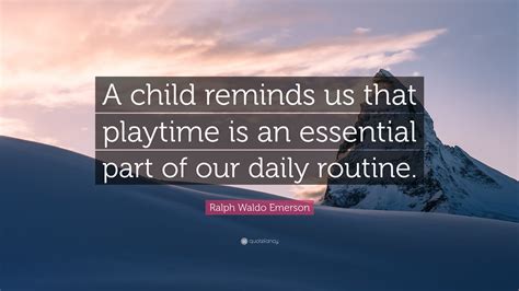 Ralph Waldo Emerson Quote: “A child reminds us that playtime is an ...