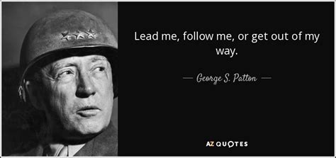 George S. Patton quote: Lead me, follow me, or get out of my way.