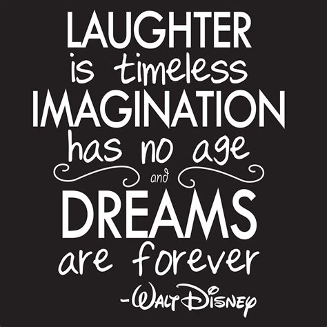 "Laughter is timeless. Imagination has no age. And dreams are forever ...