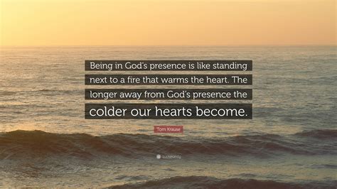 Tom Krause Quote: “Being in God’s presence is like standing next to a ...