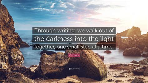 C.J. Heck Quote: “Through writing, we walk out of the darkness into the ...