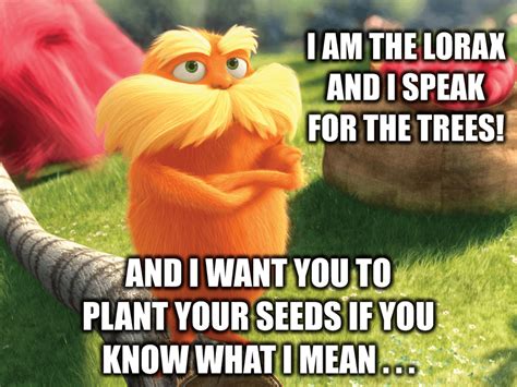 The Lorax needs you to plant your seeds! : memes