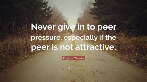 Eugene Mirman Quote: “Never give in to peer pressure, especially if the ...