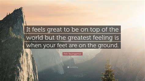 Felix Baumgartner Quote: “It feels great to be on top of the world but ...