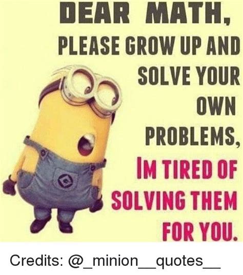 DEAR MATH PLEASE GROW UP AND SOLVE YOUR OWN PROBLEMS IN TIRED OF ...