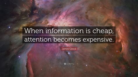 James Gleick Quote: “When information is cheap, attention becomes ...