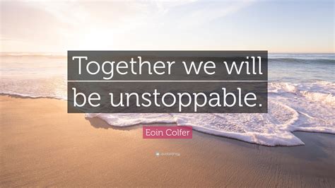 Eoin Colfer Quote: “Together we will be unstoppable.”