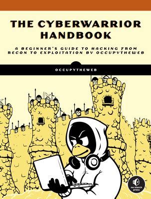 The Cyberwarrior Handbook: A Beginner's Guide to Hacking from Recon to ...