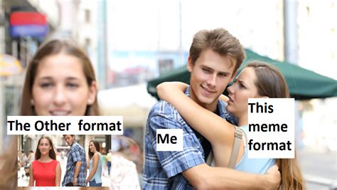 the other format / me / this meme format | Distracted Boyfriend | Know ...