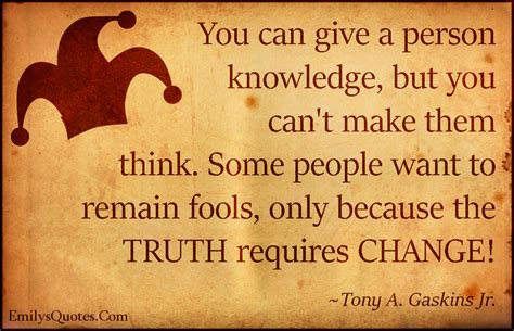 You can give a person knowledge, but you can’t make them think. Some ...