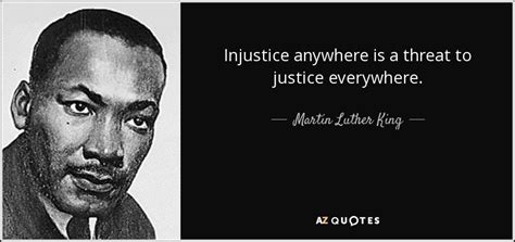 Martin Luther King, Jr. quote: Injustice anywhere is a threat to ...