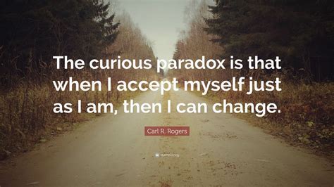 Carl R. Rogers Quote: “The curious paradox is that when I accept myself ...