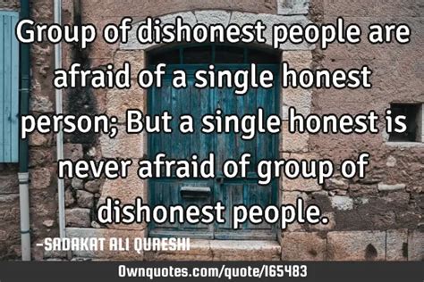 Group of dishonest people are afraid of a single honest person ...