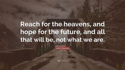 John Denver Quote: “Reach for the heavens, and hope for the future, and ...