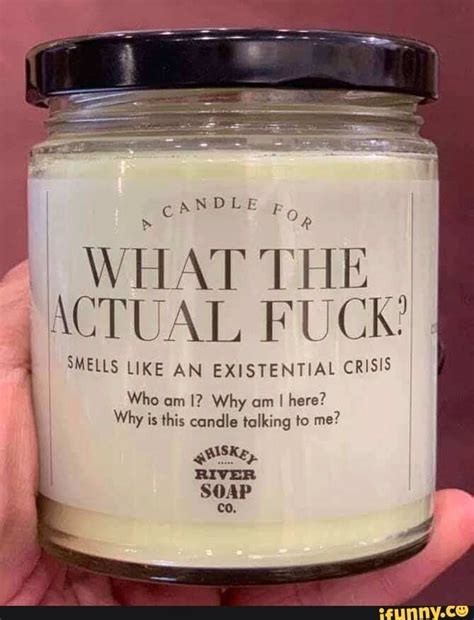 WHAT T HE ACTUAL FT, CK? SMELLS LIKE AN EXISTENTIAL CRISIS Who am I ...