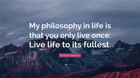 Richard Branson Quote: “My philosophy in life is that you only live ...