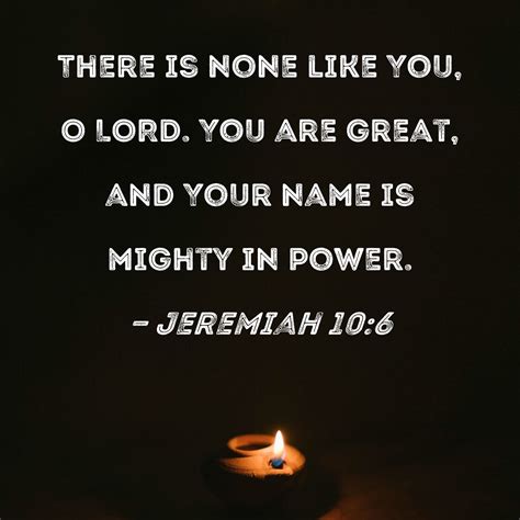 Jeremiah 10:6 There is none like You, O LORD. You are great, and Your ...