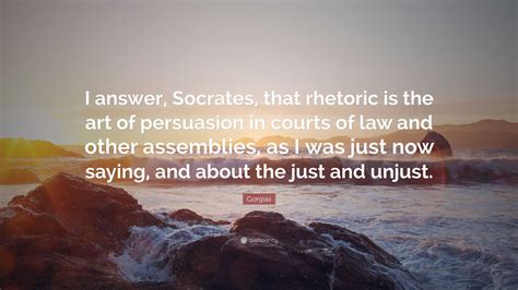 Gorgias Quote: “I answer, Socrates, that rhetoric is the art of ...