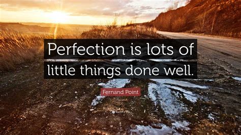 Fernand Point Quote: “Perfection is lots of little things done well.”