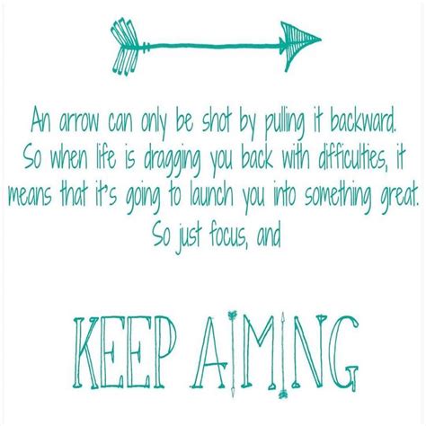 An arrow can only be shot by pulling it backward. So when life is ...