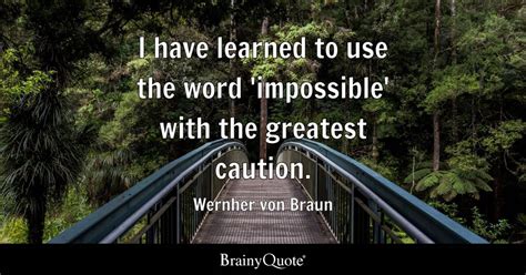 I have learned to use the word 'impossible' with the greatest caution ...