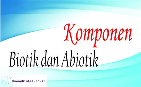 Komponen Biotik dan Abiotik - Pengertian, Komponen, Contohnya