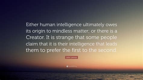 John Lennox Quote: “Either human intelligence ultimately owes its ...