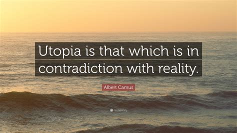 Albert Camus Quote: “Utopia is that which is in contradiction with ...