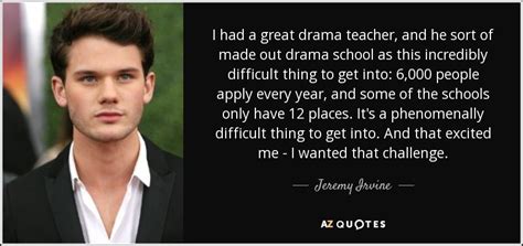 Jeremy Irvine quote: I had a great drama teacher, and he sort of...