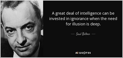 Saul Bellow quote: A great deal of intelligence can be invested in ...