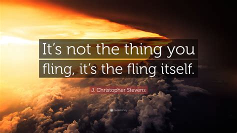 J. Christopher Stevens Quote: “It’s not the thing you fling, it’s the ...