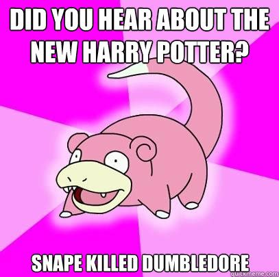 Did you hear about the new Harry Potter? snape killed dumbledore ...