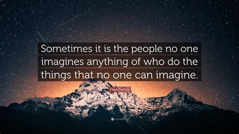 Alan Turing Quote: “Sometimes it is the people no one imagines anything ...